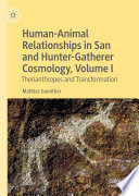 Human-Animal Relationships in San and Hunter-Gatherer Cosmology, Volume I : Therianthropes and Transformation /
