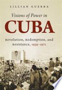 Visions of power in Cuba : revolution, redemption, and resistance, 1959-1971 /
