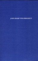 John Adams' Vice Presidency, 1789-1797 : the neglected man in the forgotten office /
