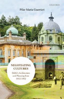 Negotiating cultures : Delhi's architecture and planning from 1912 to 1962 /