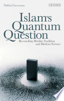 Islam's quantum question : reconciling Muslim tradition and modern science /