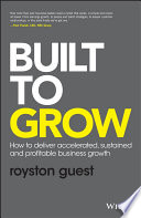 Built to grow : how to deliver accelerated, sustained and profitable business growth /