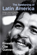 The awakening of Latin America : a classic anthology of Che Guevara's writings on Latin America /