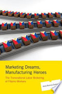 Marketing dreams, manufacturing heroes : the transnational labor brokering of Filipino workers /