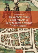 Triumphal entries and festivals in early modern Scotland : performing spaces /