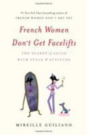 French women don't get facelifts : the secret of aging with style & attitude /