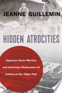 Hidden atrocities : Japanese germ warfare and American obstruction of justice at the Tokyo Trial /