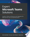 Expert Microsoft Teams solutions : a guide to teams architecture and integration for advanced end-users and administrators /