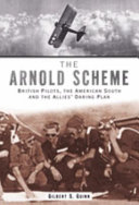 The Arnold scheme : British pilots, the American South, and the Allies' daring plan /