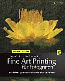 Fine art printing für Fotografen : Hochwertige Fotodrucke mit Inkjet-Druckern /