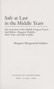 Safe at last in the middle years : the invention of the midlife progress novel--Saul Bellow, Margaret Drabble, Anne Tyler, and John Updike /