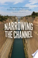 Narrowing the channel : the politics of regulatory protection in international trade /
