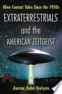 Extraterrestrials and the American zeitgeist : alien contact tales since the 1950s /