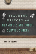 Teaching history with newsreels and public service shorts /
