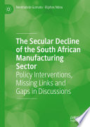 The Secular Decline of the South African Manufacturing Sector : Policy Interventions, Missing Links and Gaps in Discussions /
