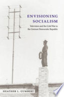 Envisioning socialism : television and the Cold War in the German Democratic Republic /