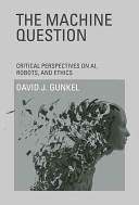 The machine question : critical perspectives on AI, robots, and ethics /