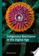Indigenous resistance in the digital age : on radical hope in dark times /