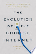 The evolution of the Chinese Internet : creative visibility in the digital public /