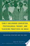 Early Childhood Education, Postcolonial Theory, and Teaching Practices in India : Balancing Vygotsky and the Veda /