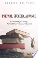 Prepare, succeed, advance : a guidebook for getting a PhD in Biblical studies and beyond /