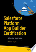 Salesforce Platform App Builder Certification : A Practical Study Guide /