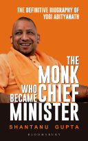 The monk who became chief minister : the definitive biography of Yogi Adityanath /