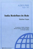 India redefines its role : an analysis of India's changing internal dynamics and their impact on foreign relations /