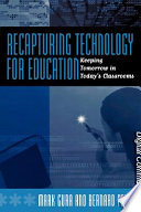 Recapturing technology for education : keeping tomorrow in today's classrooms /