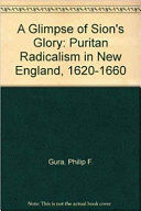 A glimpse of Sion's glory : Puritan radicalism in New England, 1620-1660 /
