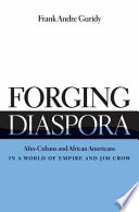 Forging diaspora : Afro-Cubans and African Americans in a world of empire and Jim Crow /