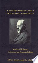 A modern heretic and a traditional community : Mordecai M. Kaplan, Orthodoxy, and American Judaism /