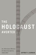 The Holocaust averted : an alternate history of American Jewry, 1938-1967 /