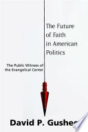The future of faith in American politics : the public witness of the evangelical center /