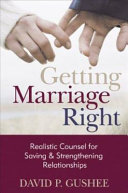 Getting marriage right : realistic counsel for saving and strengthening relationships /