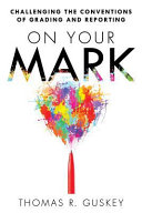 On your mark : challenging the conventions of grading and reporting /