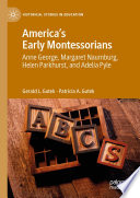 America's Early Montessorians : Anne George, Margaret Naumburg, Helen Parkhurst and Adelia Pyle /