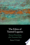 The ethics of tainted legacies : human flourishing after traumatic pasts /