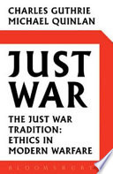 Just war  : the just war tradition : ethics in modern warfare /