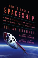 How to make a spaceship : a band of renegades, an epic race, and the birth of private space flight /