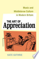 The art of appreciation : music and middlebrow culture in modern Britain /