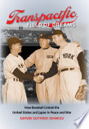 Transpacific field of dreams : how baseball linked the United States and Japan in peace and war /