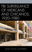 FBI surveillance of Mexicans and Chicanos, 1920-1980 /