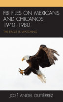 FBI files on Mexicans and Chicanos, 1940-1980 : the eagle is watching /