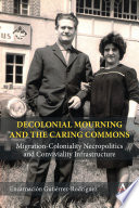 Decolonial Mourning and the Caring Commons : Migration-Coloniality Necropolitics and Conviviality Infrastructure /