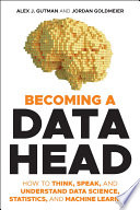 Becoming a data head : how to think, speak, and understand data science, statistics, and machine learning /