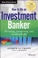 How to be an investment banker : recruiting, interviewing, and landing the job /