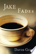 Jake fades : a novel of impermanence /