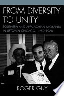 From diversity to unity : Southern and Appalachian migrants in Uptown Chicago, 1950-1970 /