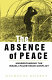 The absence of peace : understanding the Israeli-Palestinian conflict /